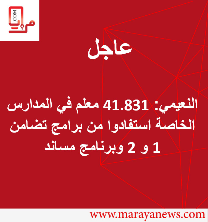 النعيمي: 41.831 معلم في المدارس الخاصة استفادوا من برامج تضامن 1 و 2 وبرنامج مساند
