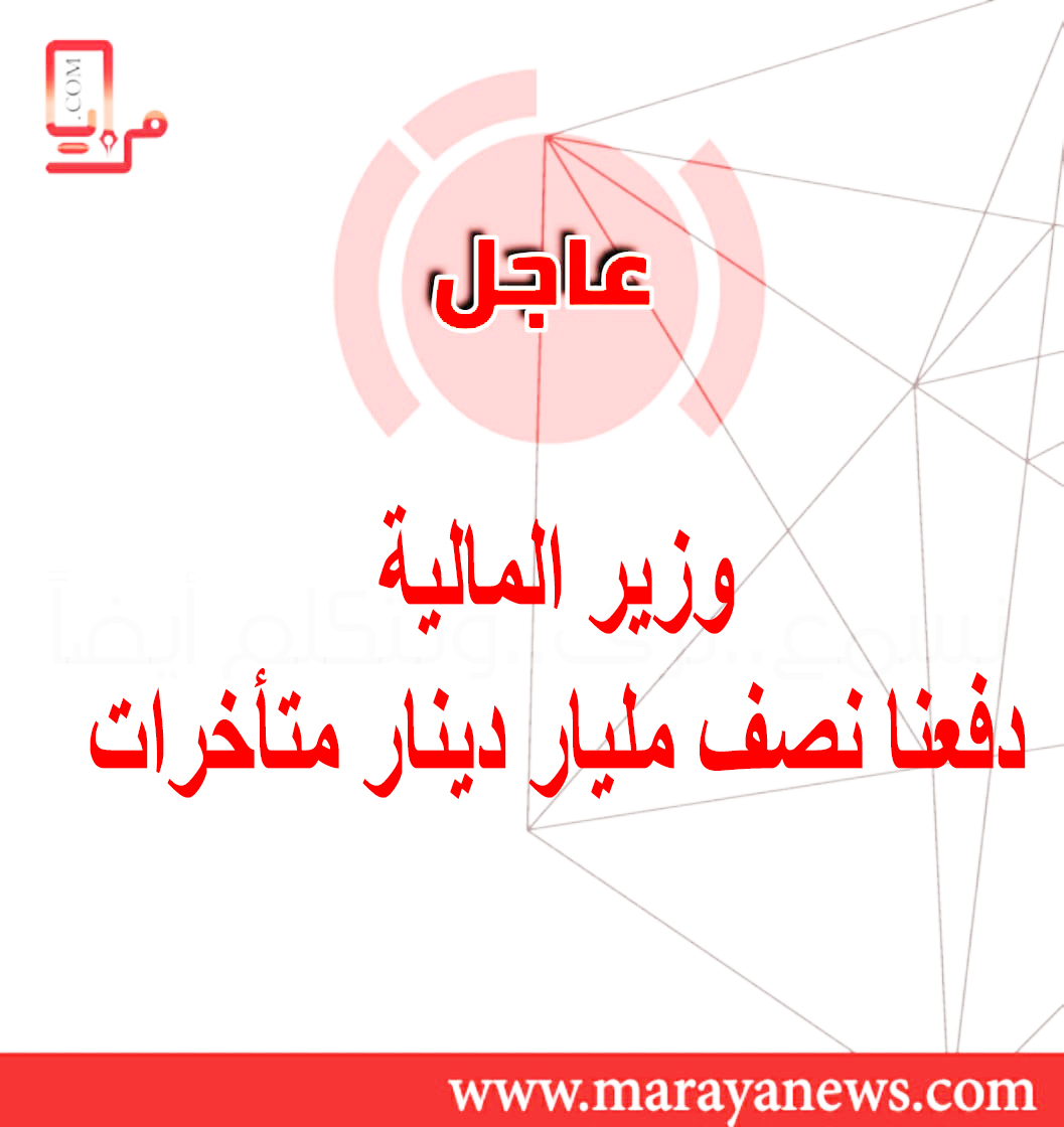 وزير المالية: دفعنا نصف مليار دينار متأخرات