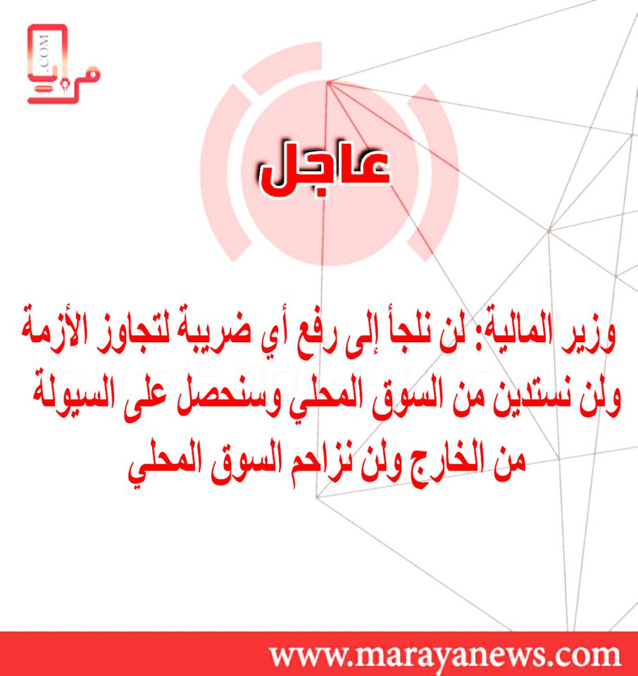 وزير المالية: لن نلجأ إلى رفع أي ضريبة لتجاوز الأزمة ولن نستدين من السوق المحلي وسنحصل على السيولة من الخارج ولن نزاحم السوق المحلي