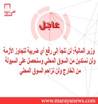 وزير المالية: لن نلجأ إلى رفع أي ضريبة لتجاوز الأزمة ولن نستدين من السوق المحلي وسنحصل على السيولة من الخارج ولن نزاحم السوق المحلي